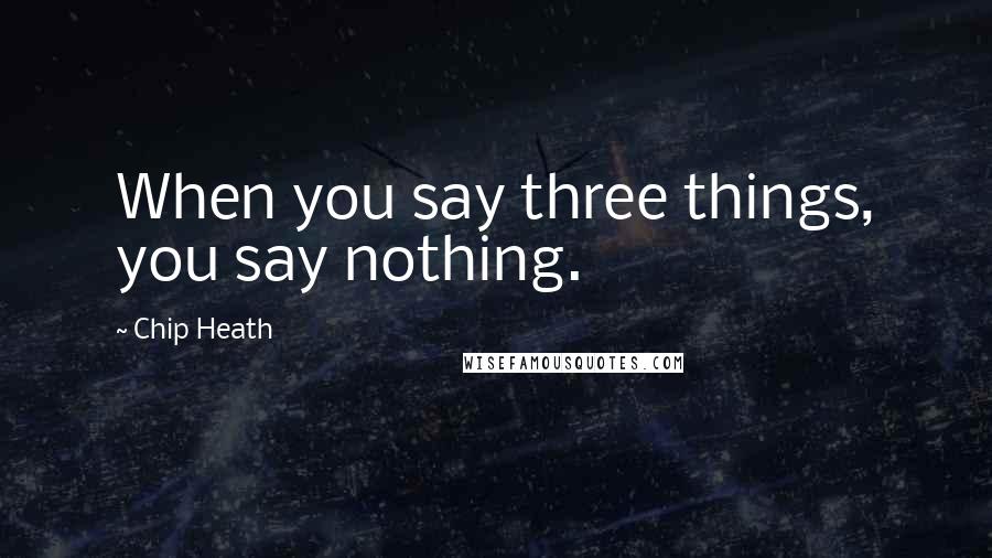 Chip Heath Quotes: When you say three things, you say nothing.