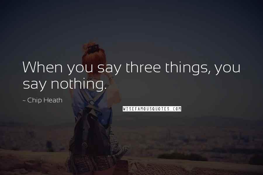 Chip Heath Quotes: When you say three things, you say nothing.