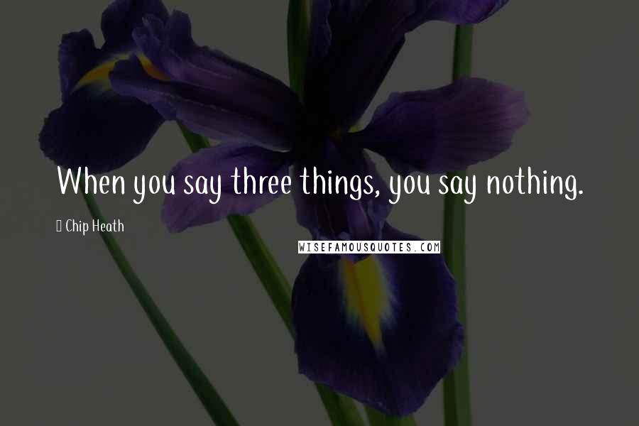 Chip Heath Quotes: When you say three things, you say nothing.