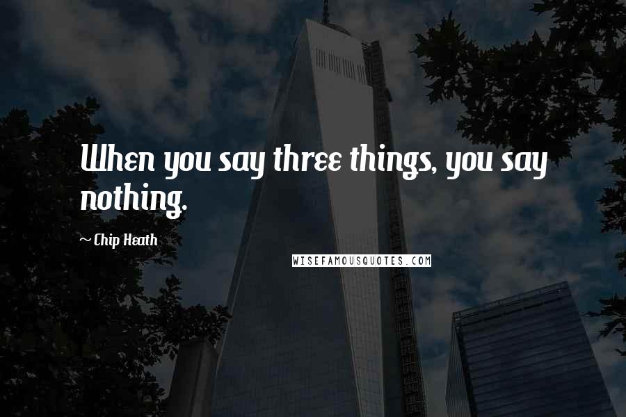 Chip Heath Quotes: When you say three things, you say nothing.