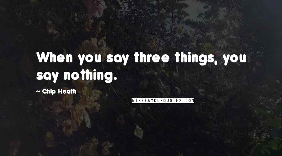 Chip Heath Quotes: When you say three things, you say nothing.