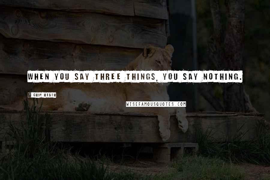 Chip Heath Quotes: When you say three things, you say nothing.