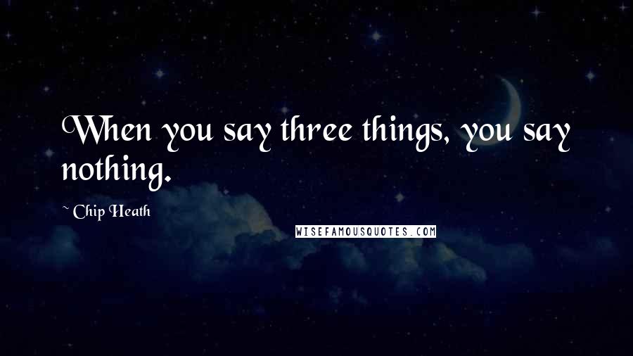 Chip Heath Quotes: When you say three things, you say nothing.