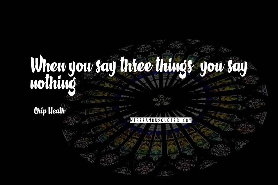 Chip Heath Quotes: When you say three things, you say nothing.