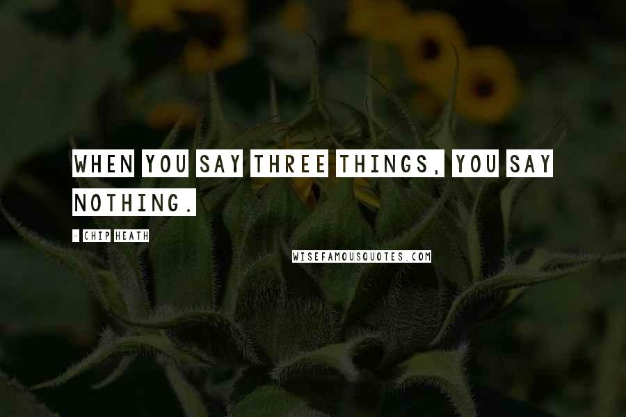 Chip Heath Quotes: When you say three things, you say nothing.