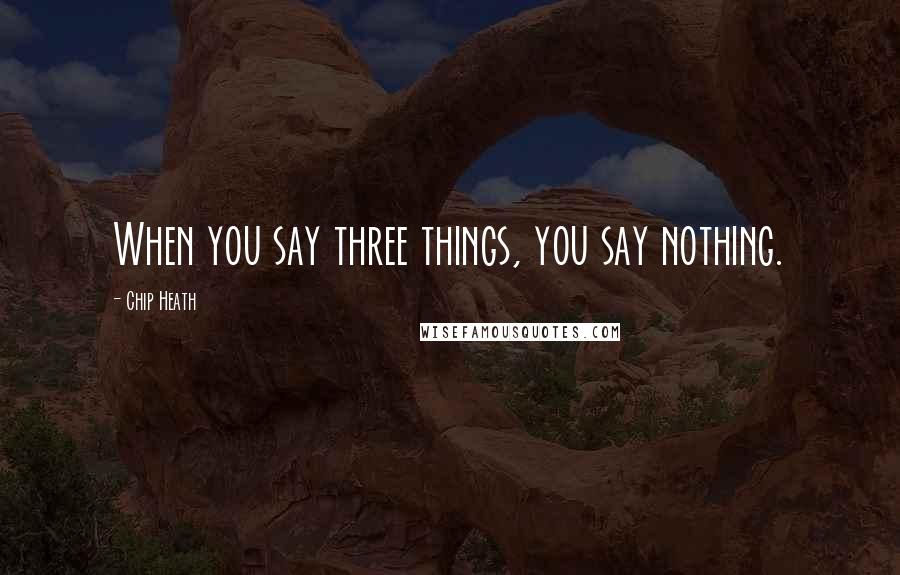 Chip Heath Quotes: When you say three things, you say nothing.