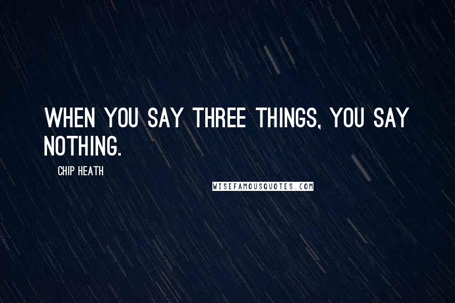 Chip Heath Quotes: When you say three things, you say nothing.