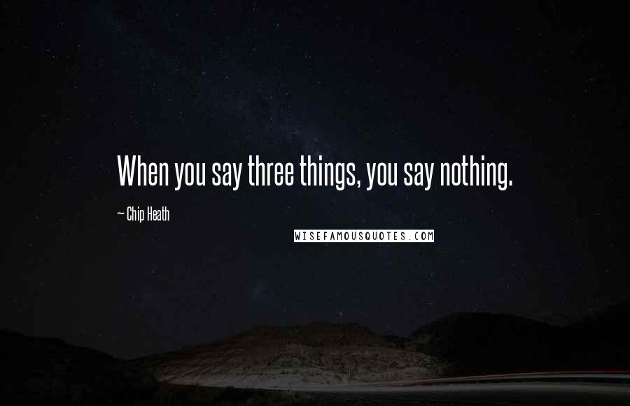 Chip Heath Quotes: When you say three things, you say nothing.