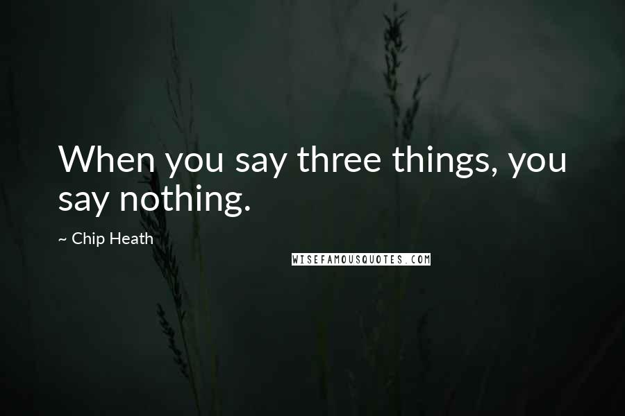 Chip Heath Quotes: When you say three things, you say nothing.