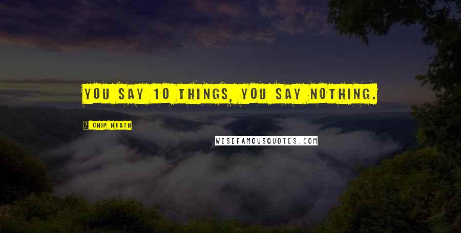 Chip Heath Quotes: You say 10 things, you say nothing.