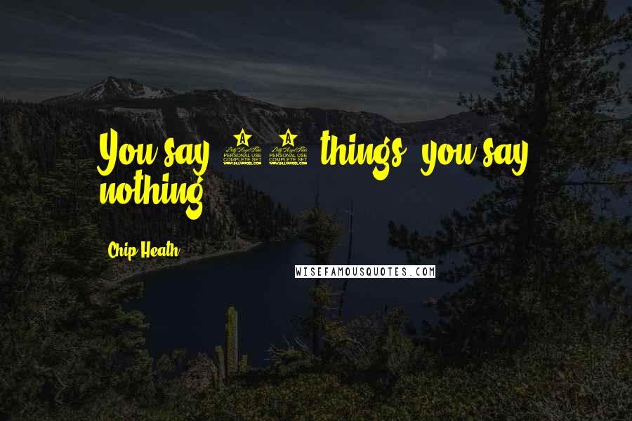 Chip Heath Quotes: You say 10 things, you say nothing.