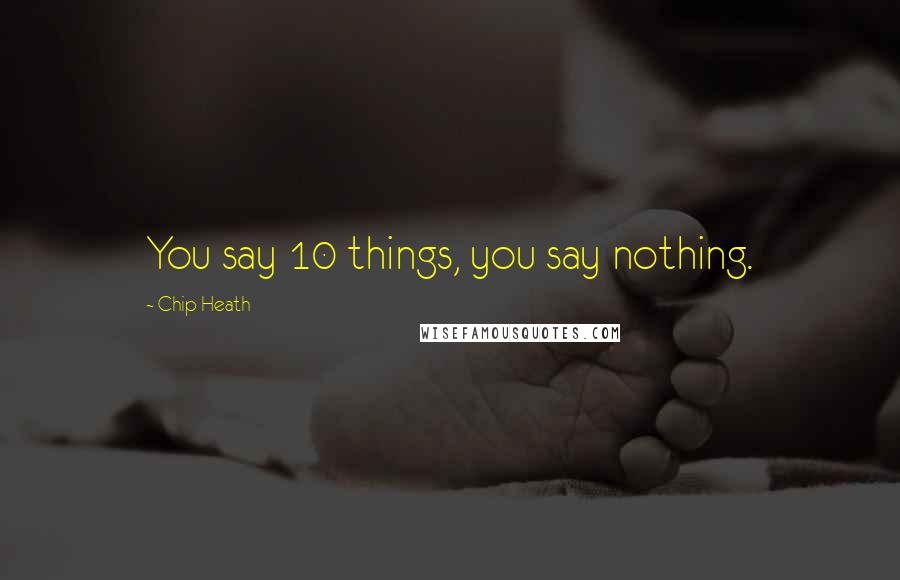 Chip Heath Quotes: You say 10 things, you say nothing.