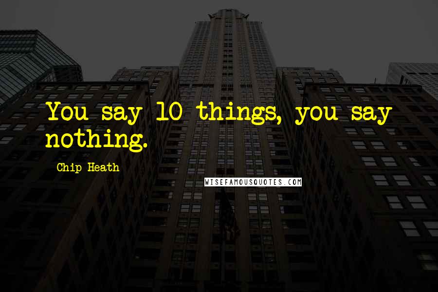 Chip Heath Quotes: You say 10 things, you say nothing.