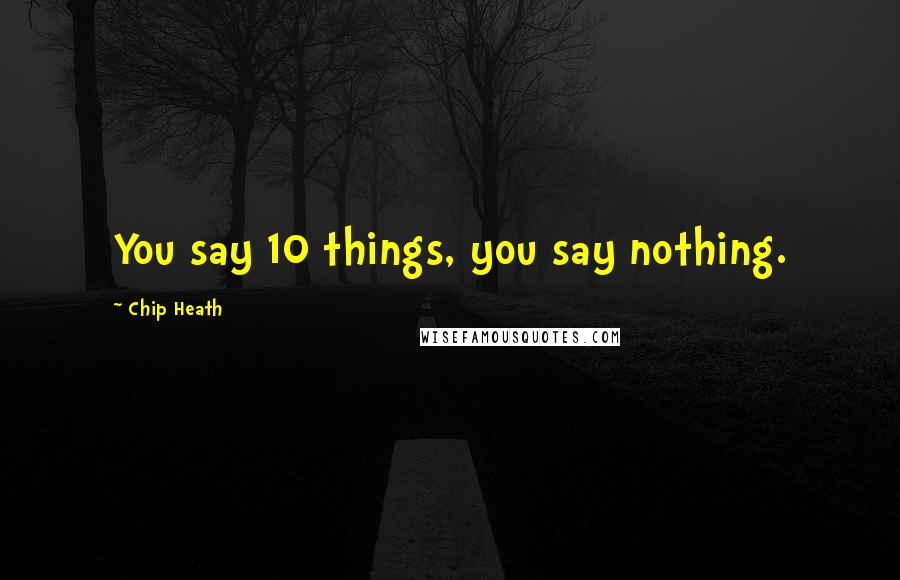 Chip Heath Quotes: You say 10 things, you say nothing.