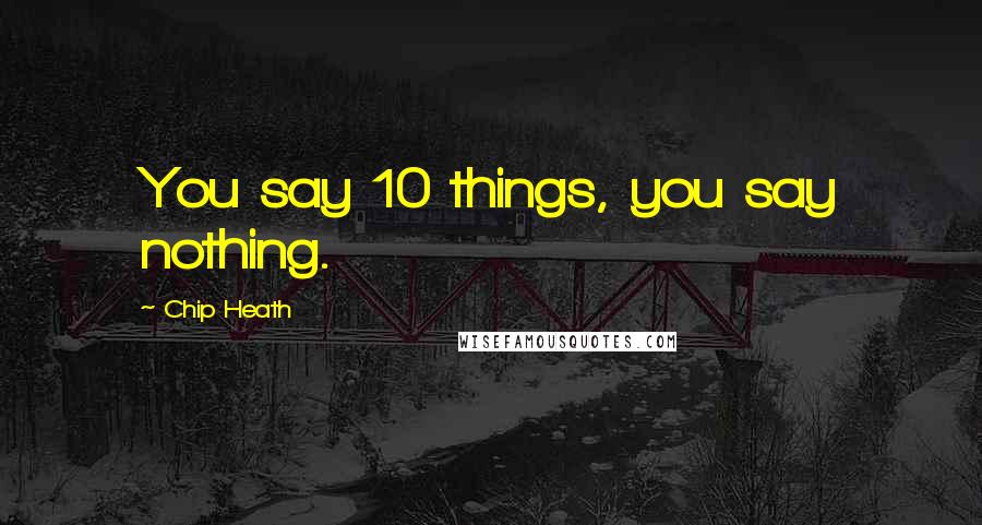 Chip Heath Quotes: You say 10 things, you say nothing.