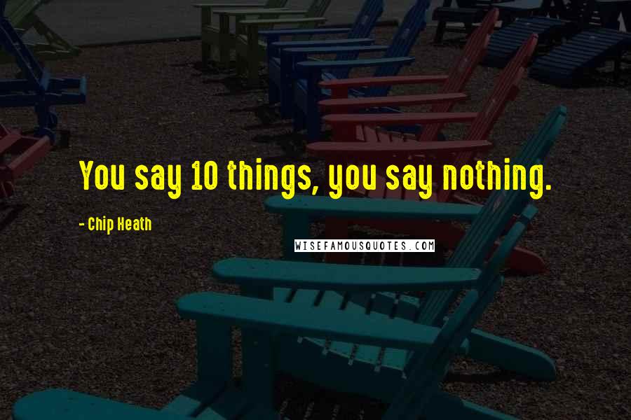 Chip Heath Quotes: You say 10 things, you say nothing.