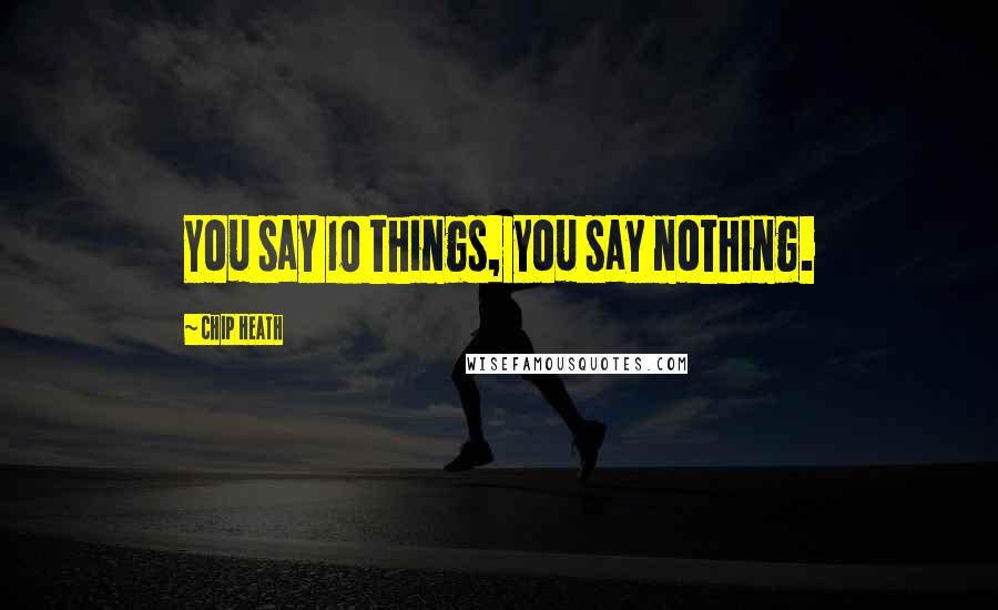 Chip Heath Quotes: You say 10 things, you say nothing.