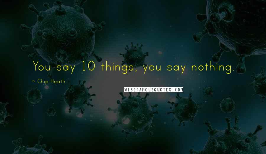 Chip Heath Quotes: You say 10 things, you say nothing.