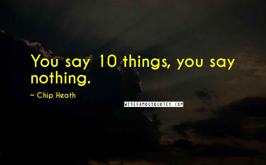 Chip Heath Quotes: You say 10 things, you say nothing.