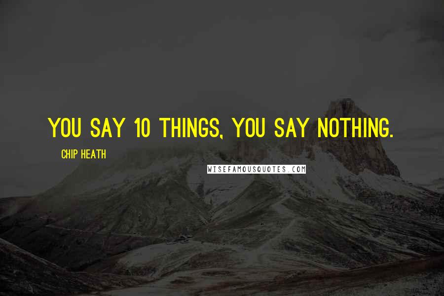 Chip Heath Quotes: You say 10 things, you say nothing.