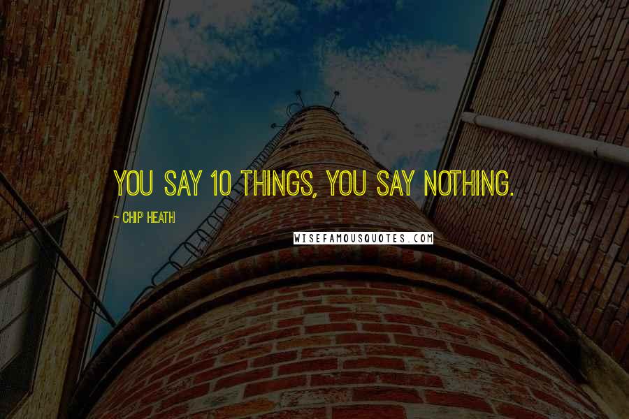 Chip Heath Quotes: You say 10 things, you say nothing.