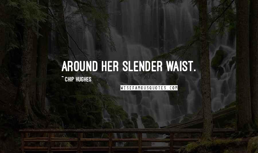 Chip Hughes Quotes: around her slender waist.