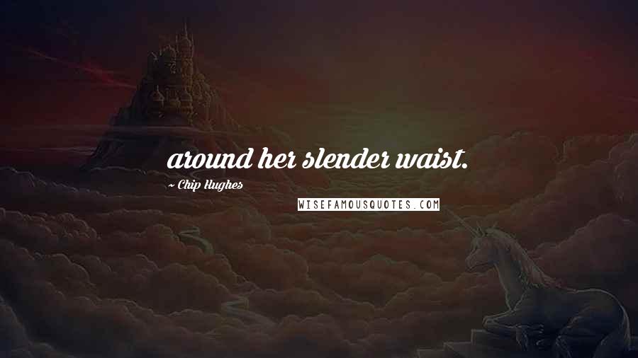 Chip Hughes Quotes: around her slender waist.