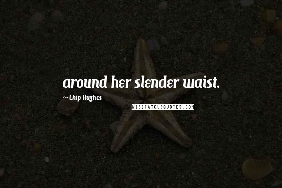 Chip Hughes Quotes: around her slender waist.