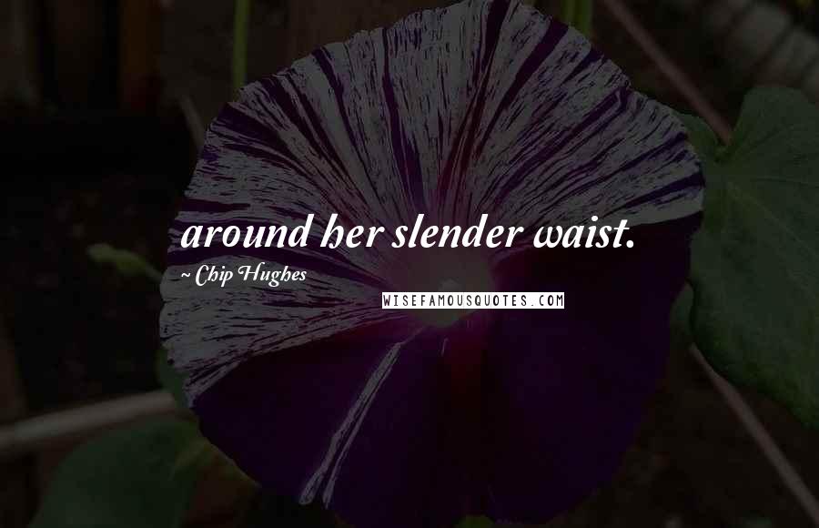Chip Hughes Quotes: around her slender waist.