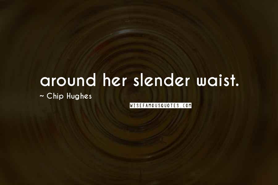 Chip Hughes Quotes: around her slender waist.