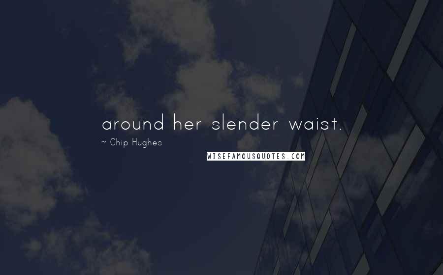 Chip Hughes Quotes: around her slender waist.