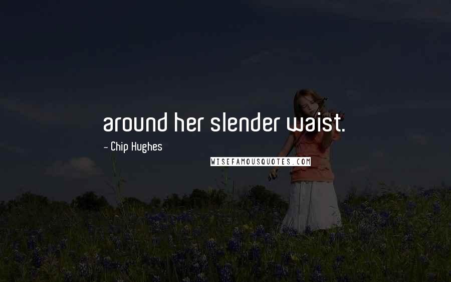 Chip Hughes Quotes: around her slender waist.
