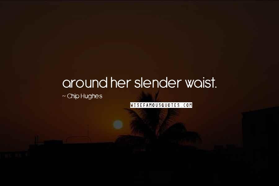 Chip Hughes Quotes: around her slender waist.