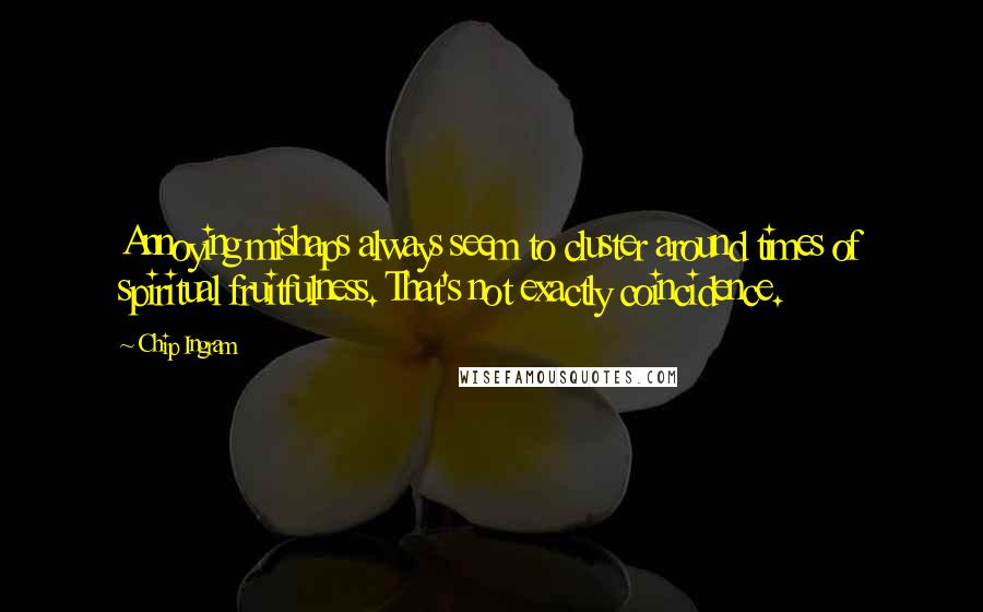 Chip Ingram Quotes: Annoying mishaps always seem to cluster around times of spiritual fruitfulness. That's not exactly coincidence.