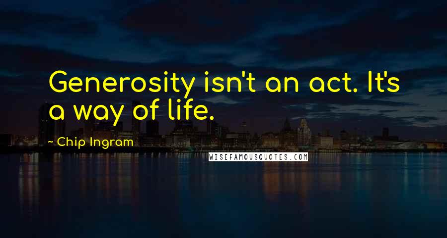 Chip Ingram Quotes: Generosity isn't an act. It's a way of life.