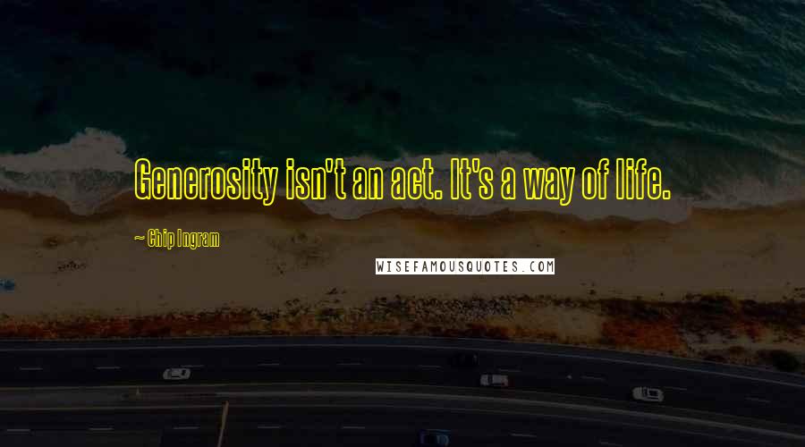 Chip Ingram Quotes: Generosity isn't an act. It's a way of life.