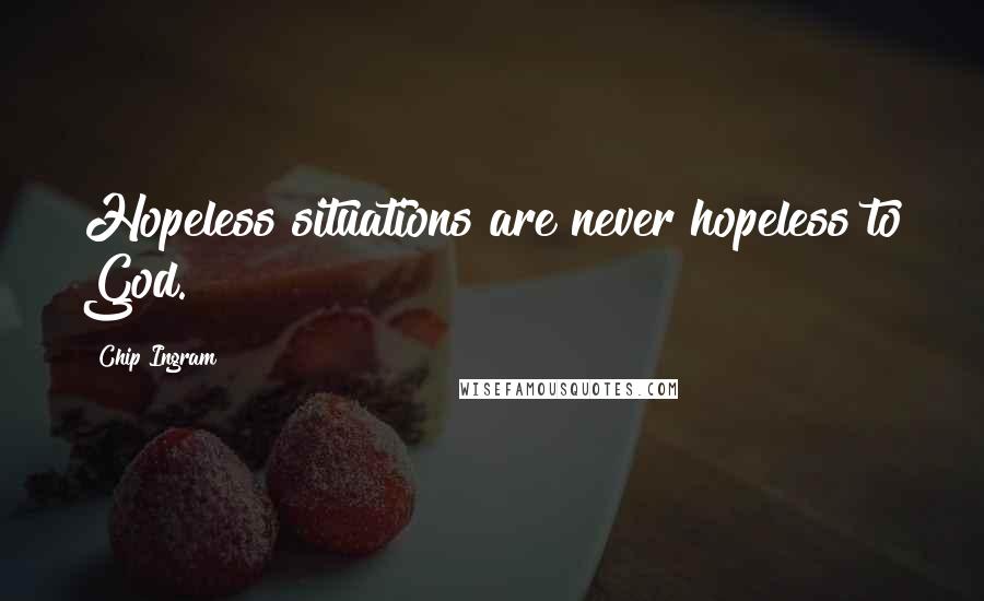 Chip Ingram Quotes: Hopeless situations are never hopeless to God.