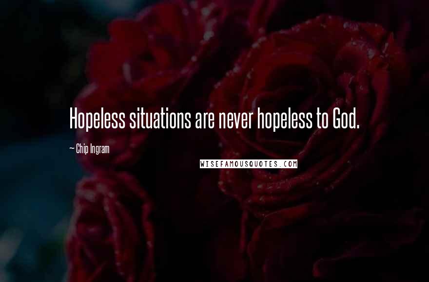 Chip Ingram Quotes: Hopeless situations are never hopeless to God.