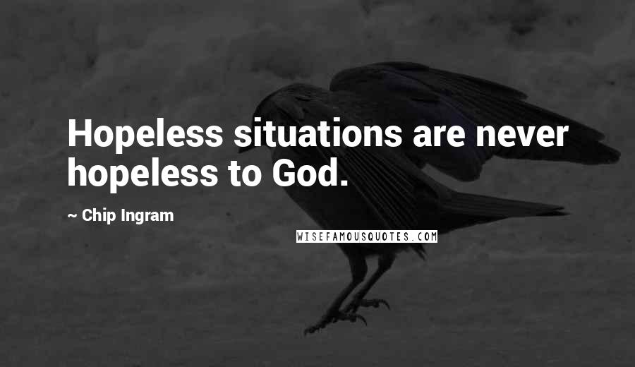 Chip Ingram Quotes: Hopeless situations are never hopeless to God.