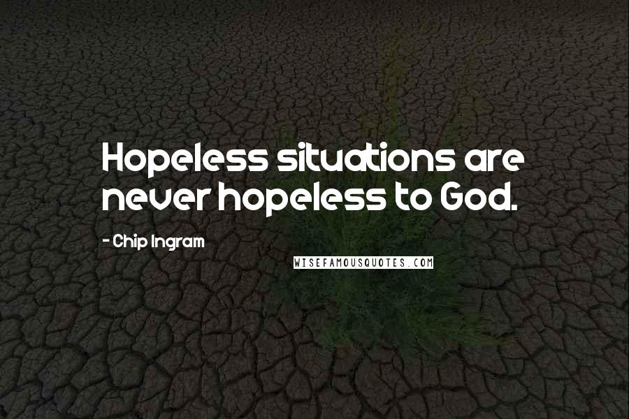 Chip Ingram Quotes: Hopeless situations are never hopeless to God.