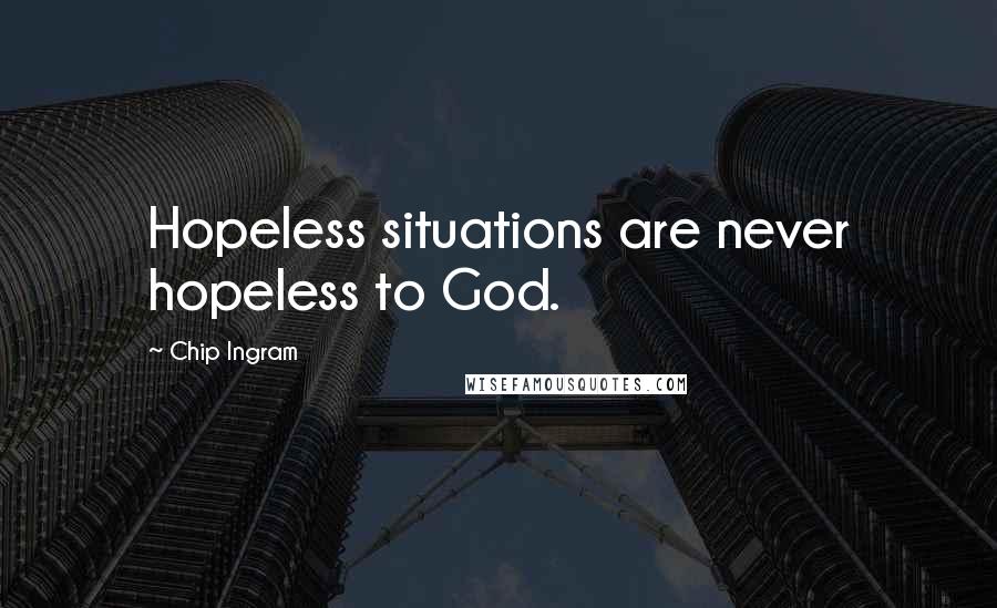 Chip Ingram Quotes: Hopeless situations are never hopeless to God.