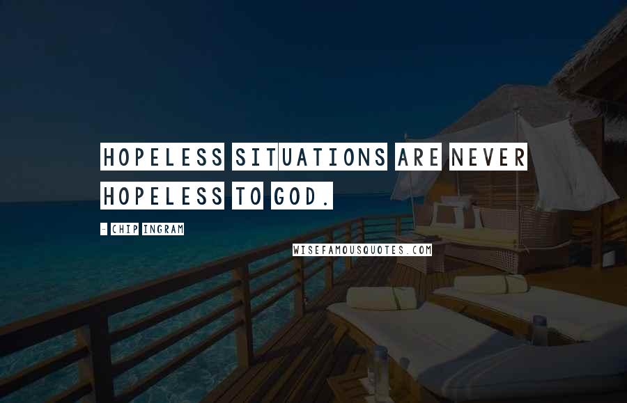 Chip Ingram Quotes: Hopeless situations are never hopeless to God.