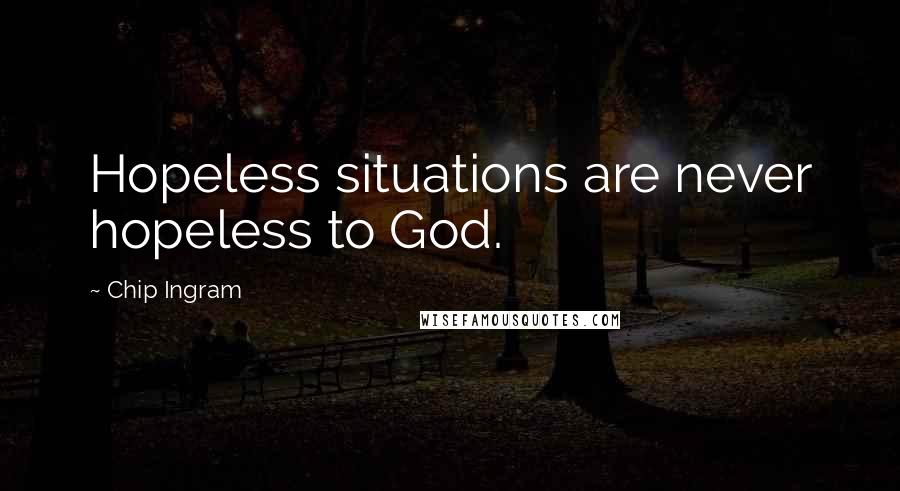 Chip Ingram Quotes: Hopeless situations are never hopeless to God.