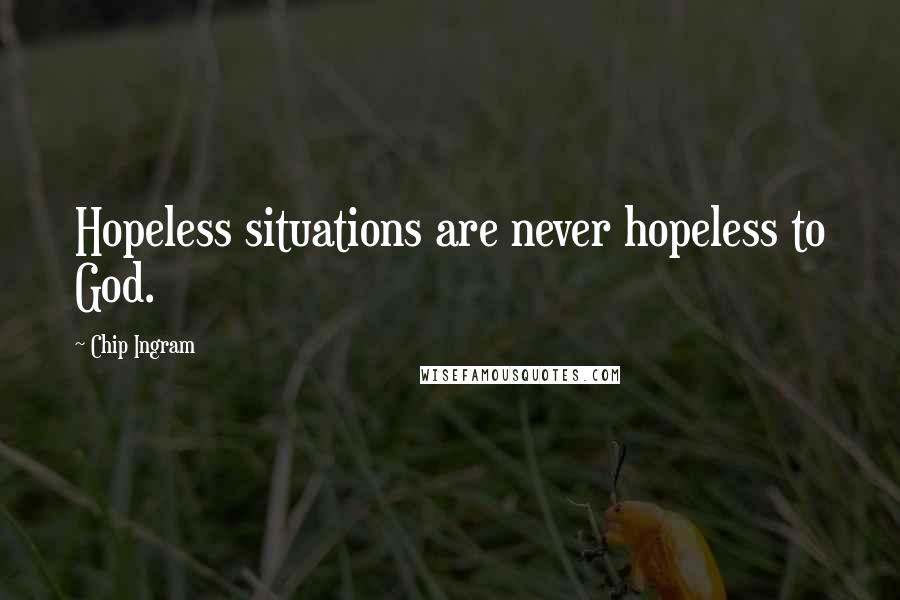 Chip Ingram Quotes: Hopeless situations are never hopeless to God.