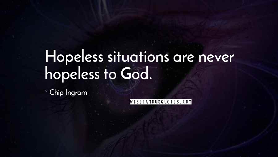 Chip Ingram Quotes: Hopeless situations are never hopeless to God.