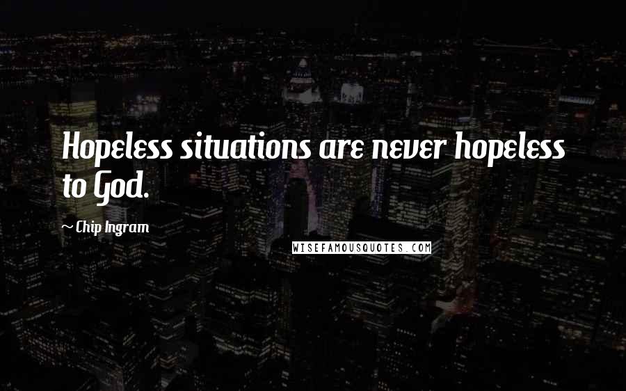 Chip Ingram Quotes: Hopeless situations are never hopeless to God.