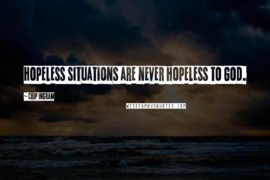 Chip Ingram Quotes: Hopeless situations are never hopeless to God.