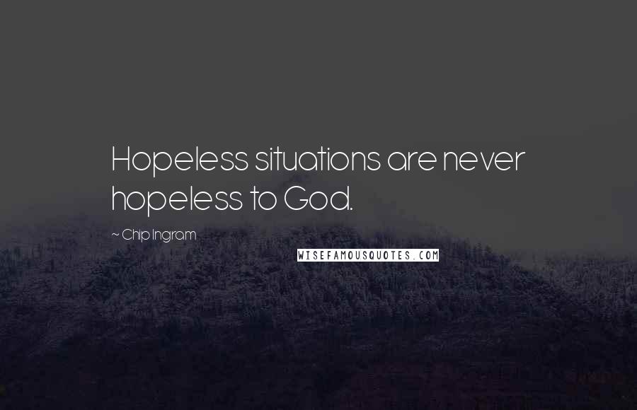 Chip Ingram Quotes: Hopeless situations are never hopeless to God.