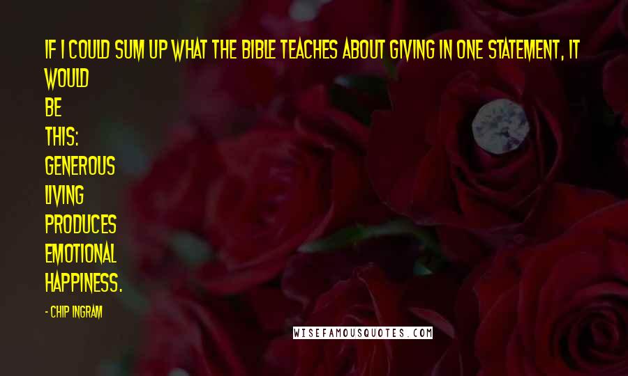 Chip Ingram Quotes: If I could sum up what the Bible teaches about giving in one statement, it would be this: Generous living produces emotional happiness.