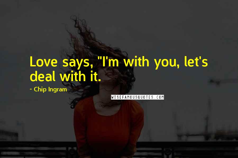 Chip Ingram Quotes: Love says, "I'm with you, let's deal with it.